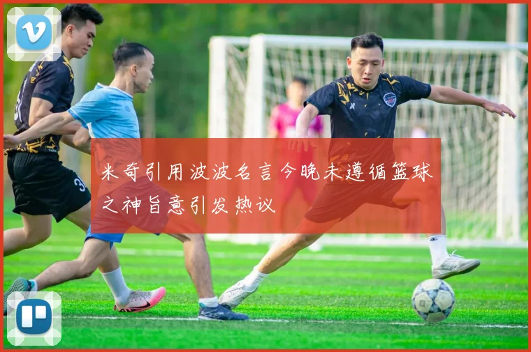 米奇引用波波名言今晚未遵循篮球之神旨意引发热议