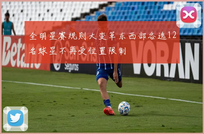 全明星赛规则大变革东西部各选12名球星不再受位置限制