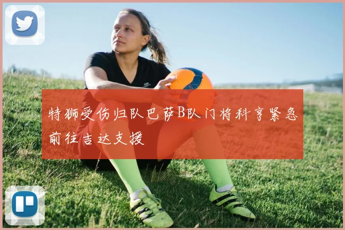 特狮受伤归队巴萨B队门将科亨紧急前往吉达支援