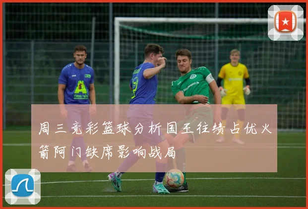 周三竞彩篮球分析国王往绩占优火箭阿门缺席影响战局