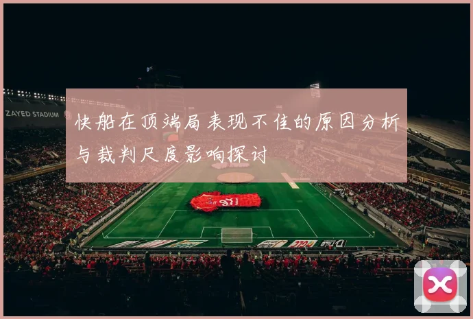 快船在顶端局表现不佳的原因分析与裁判尺度影响探讨