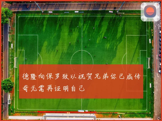 德隆向保罗致以祝贺兄弟你已成传奇无需再证明自己