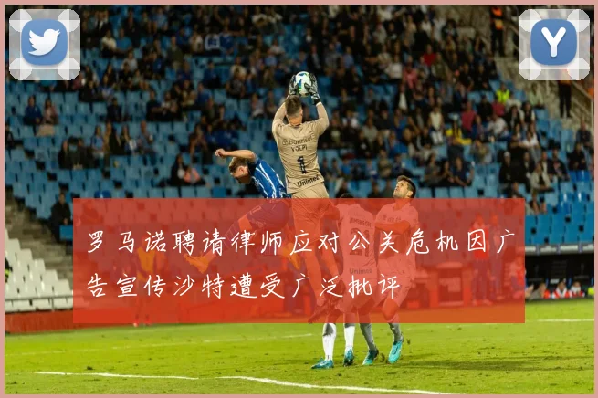 罗马诺聘请律师应对公关危机因广告宣传沙特遭受广泛批评