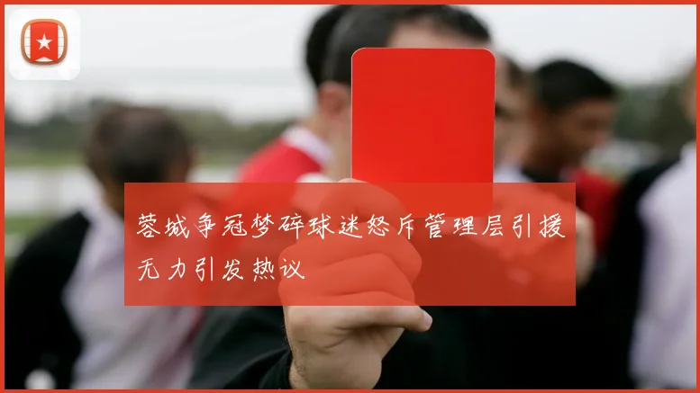 蓉城争冠梦碎球迷怒斥管理层引援无力引发热议