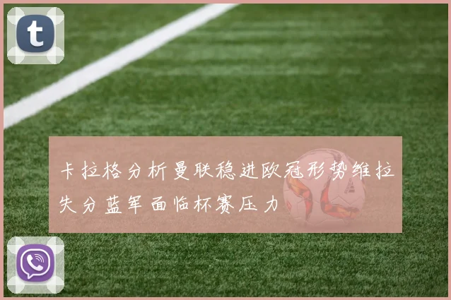 卡拉格分析曼联稳进欧冠形势维拉失分蓝军面临杯赛压力