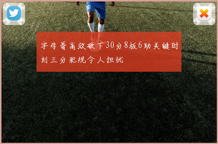 字母哥高效砍下30分8板6助关键时刻三分犯规令人担忧