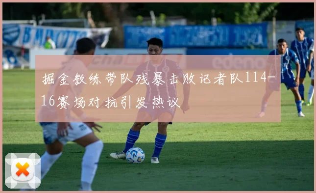 掘金教练带队残暴击败记者队114-16赛场对抗引发热议