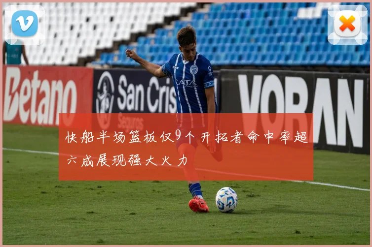 快船半场篮板仅9个开拓者命中率超六成展现强大火力