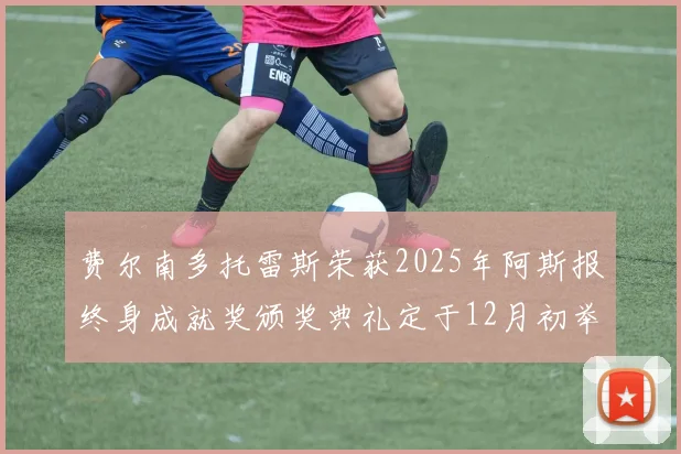 费尔南多托雷斯荣获2025年阿斯报终身成就奖颁奖典礼定于12月初举行