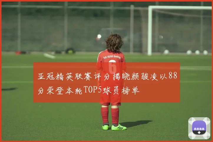 亚冠精英联赛评分揭晓颜骏凌以88分荣登本轮TOP5球员榜单