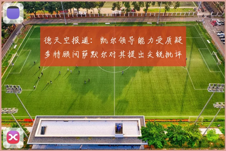 德天空报道：凯尔领导能力受质疑多特顾问萨默尔对其提出尖锐批评