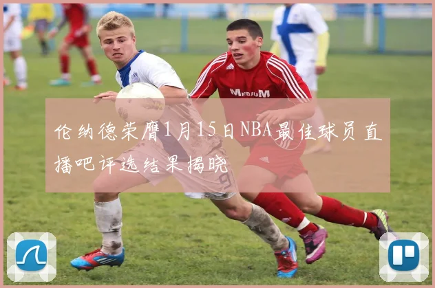 伦纳德荣膺1月15日NBA最佳球员直播吧评选结果揭晓